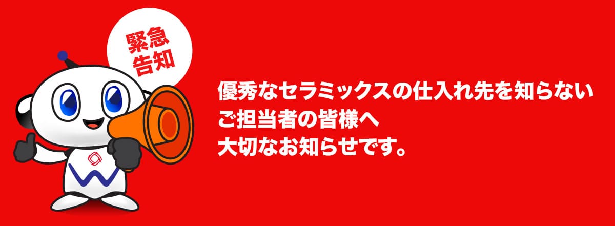 緊急告知　優秀なセラミックスの仕入れ先を知らないご担当者の皆様へ大切なお知らせです。